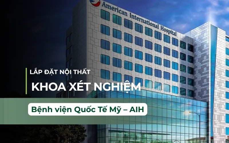 Lắp đặt nội thất khoa xét nghiệm bệnh viện quốc tế Mỹ AIH