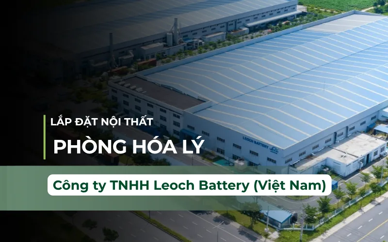 Thi Công Nội Thất Phòng Lab Hóa Lý Công Ty TNHH Leoch Battery (Việt Nam)